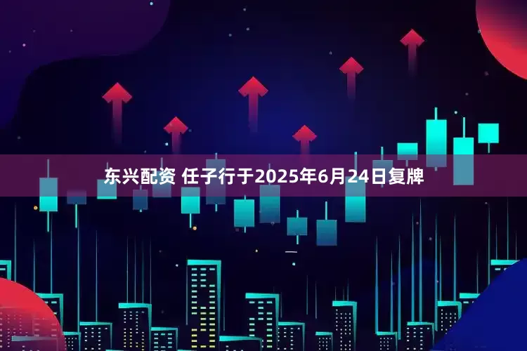 东兴配资 任子行于2025年6月24日复牌