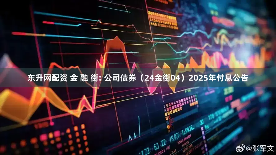 东升网配资 金 融 街: 公司债券（24金街04）2025年付息公告