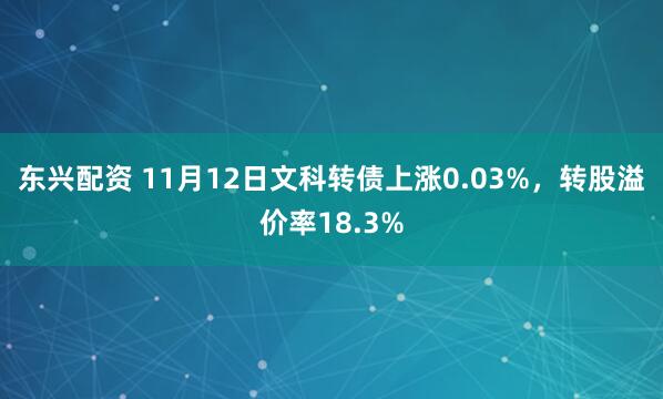 东兴配资 11月12日文科转债上涨0.03%，转股溢价率18.3%