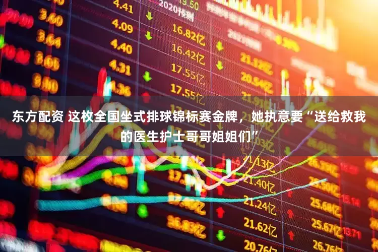 东方配资 这枚全国坐式排球锦标赛金牌，她执意要“送给救我的医生护士哥哥姐姐们”